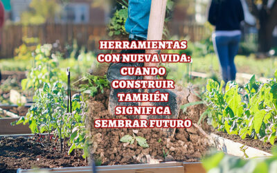 HERRAMIENTAS CON NUEVA VIDA: CUANDO CONSTRUIR TAMBIÉN SIGNIFICA SEMBRAR FUTURO
