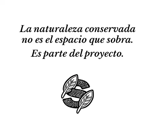 Frase conceptual: La naturaleza conservada no es el espacio que sobra. Es parte del proyecto.